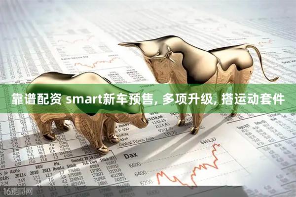 靠谱配资 smart新车预售, 多项升级, 搭运动套件