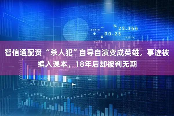智信通配资 “杀人犯”自导自演变成英雄，事迹被编入课本，18年后却被判无期
