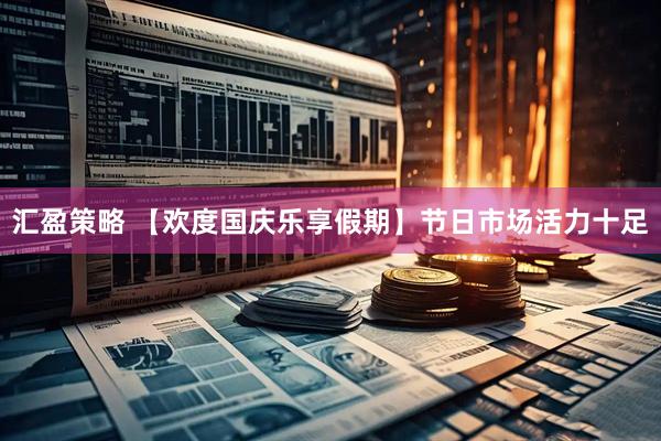 汇盈策略 【欢度国庆乐享假期】节日市场活力十足