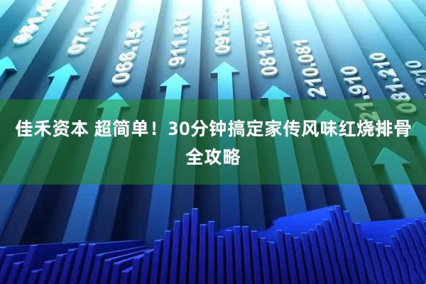 佳禾资本 超简单！30分钟搞定家传风味红烧排骨全攻略