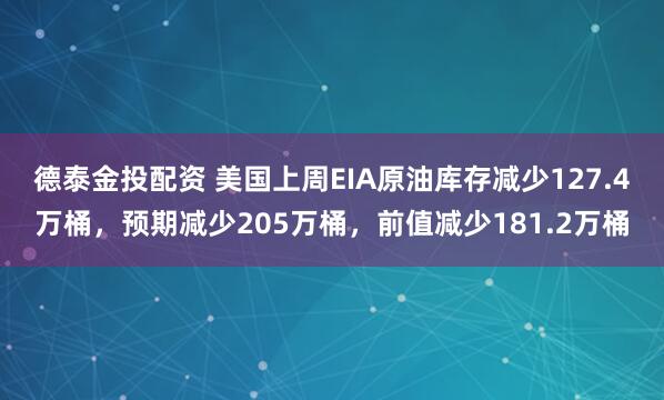 德泰金投配资 美国上周EIA原油库存减少127.4万桶，预期减少205万桶，前值减少181.2万桶